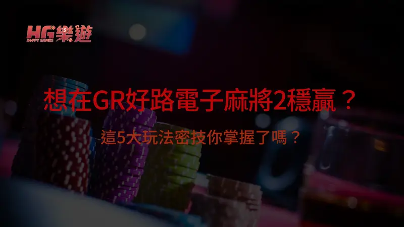 想在GR好路電子麻將2穩贏？這5大玩法密技你掌握了嗎？| 立即注冊送彩金