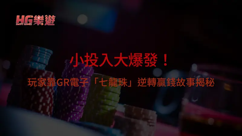 小投入大爆發！玩家靠GR電子「七龍珠」逆轉贏錢故事揭秘 | 立即注冊送彩金