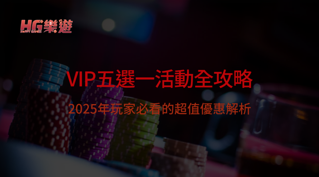 HG樂遊娛樂城 VIP五選一活動全攻略|2025年玩家必看的超值優惠解析