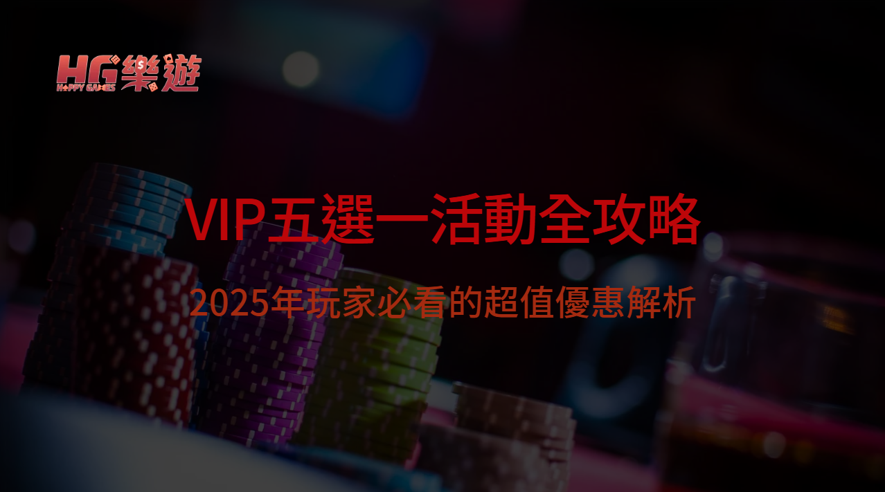 HG樂遊娛樂城 VIP五選一活動全攻略｜2025年玩家必看的超值優惠解析