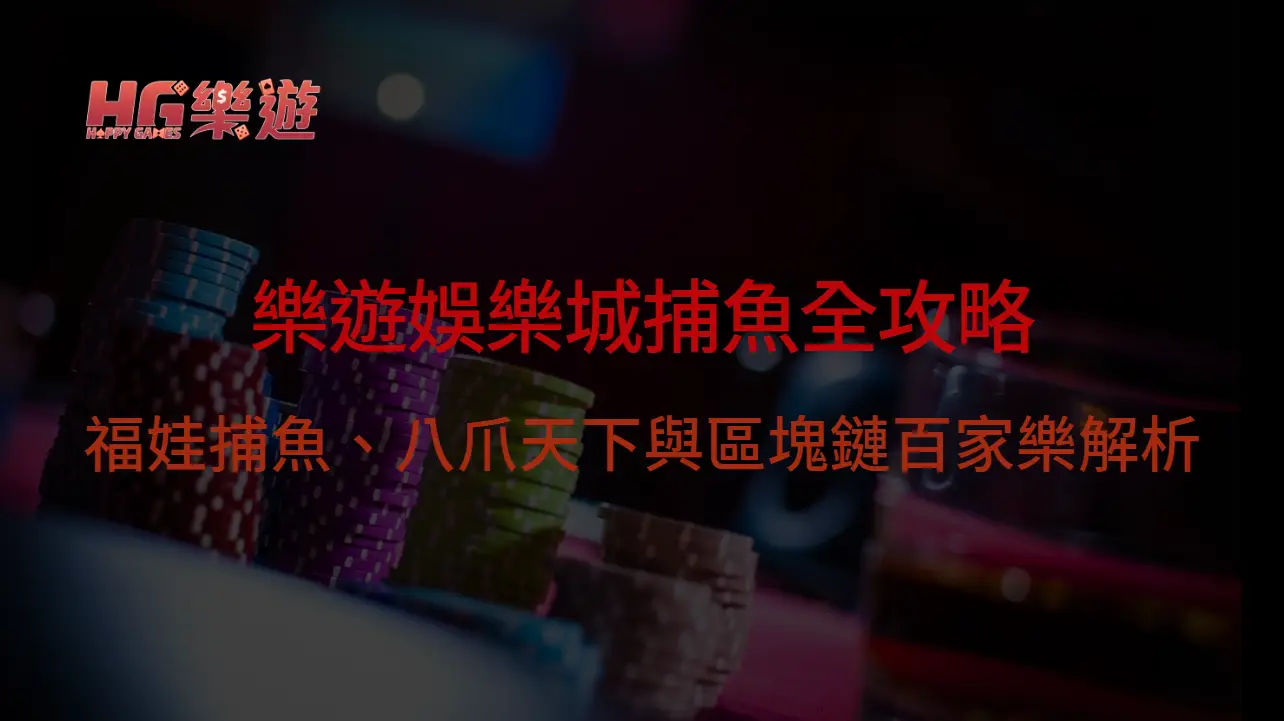 2025年最新版｜樂遊娛樂城捕魚與特色玩法全攻略：福娃捕魚、八爪天下與區塊鏈百家樂解析