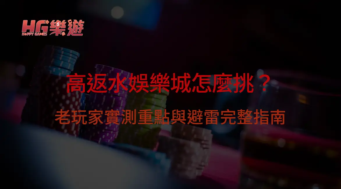 高返水娛樂城怎麼挑?老玩家實測重點與避雷完整指南